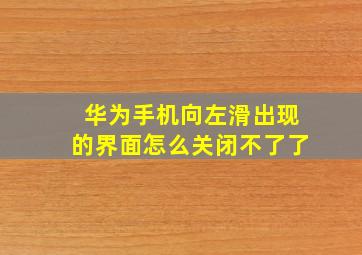 华为手机向左滑出现的界面怎么关闭不了了