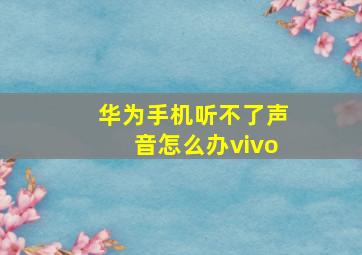 华为手机听不了声音怎么办vivo