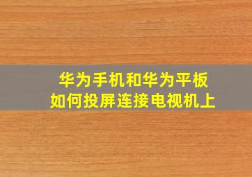 华为手机和华为平板如何投屏连接电视机上