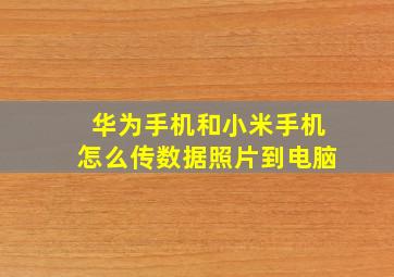 华为手机和小米手机怎么传数据照片到电脑