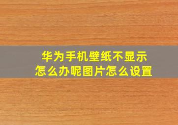 华为手机壁纸不显示怎么办呢图片怎么设置