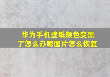 华为手机壁纸颜色变黑了怎么办呢图片怎么恢复