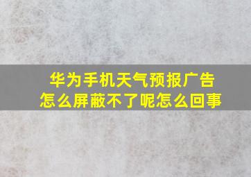 华为手机天气预报广告怎么屏蔽不了呢怎么回事