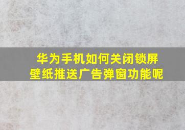 华为手机如何关闭锁屏壁纸推送广告弹窗功能呢