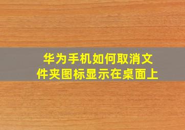 华为手机如何取消文件夹图标显示在桌面上