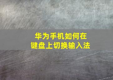 华为手机如何在键盘上切换输入法