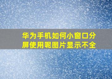 华为手机如何小窗口分屏使用呢图片显示不全