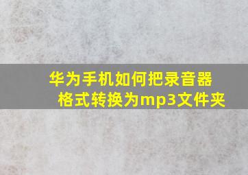 华为手机如何把录音器格式转换为mp3文件夹