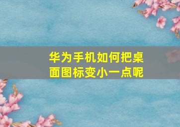 华为手机如何把桌面图标变小一点呢