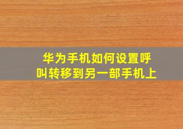 华为手机如何设置呼叫转移到另一部手机上