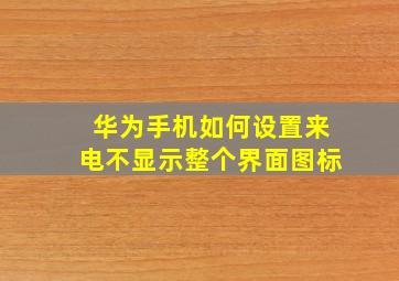 华为手机如何设置来电不显示整个界面图标