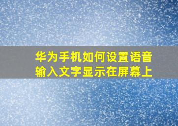 华为手机如何设置语音输入文字显示在屏幕上