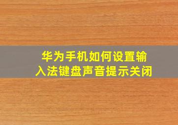 华为手机如何设置输入法键盘声音提示关闭