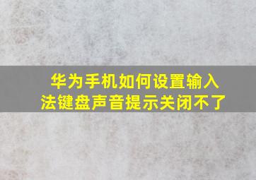 华为手机如何设置输入法键盘声音提示关闭不了