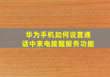 华为手机如何设置通话中来电提醒服务功能