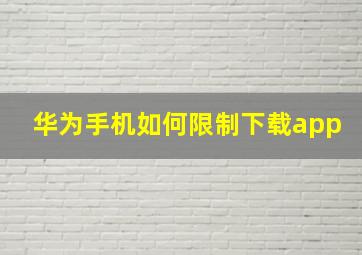 华为手机如何限制下载app