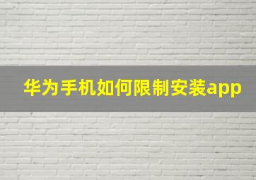 华为手机如何限制安装app