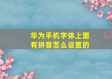 华为手机字体上面有拼音怎么设置的