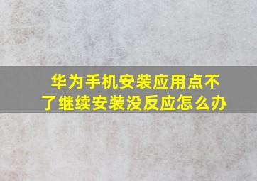 华为手机安装应用点不了继续安装没反应怎么办