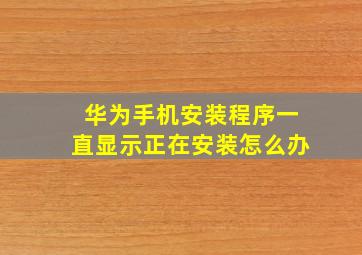 华为手机安装程序一直显示正在安装怎么办