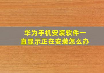 华为手机安装软件一直显示正在安装怎么办