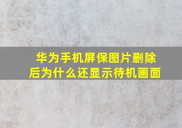 华为手机屏保图片删除后为什么还显示待机画面