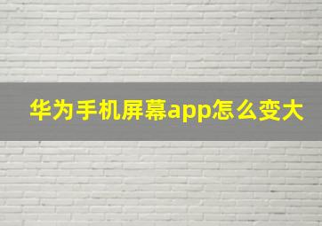 华为手机屏幕app怎么变大