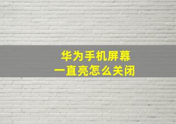 华为手机屏幕一直亮怎么关闭