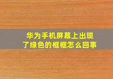 华为手机屏幕上出现了绿色的框框怎么回事