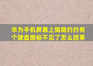 华为手机屏幕上隐隐约约有个键盘图标不见了怎么回事