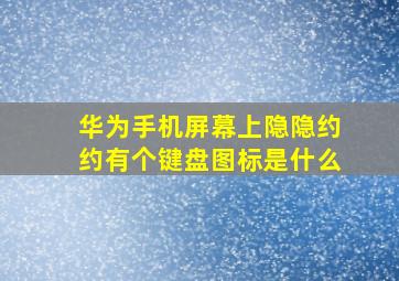 华为手机屏幕上隐隐约约有个键盘图标是什么