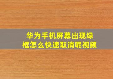 华为手机屏幕出现绿框怎么快速取消呢视频