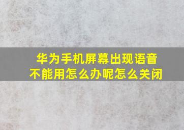 华为手机屏幕出现语音不能用怎么办呢怎么关闭