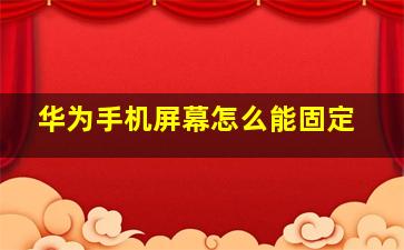 华为手机屏幕怎么能固定