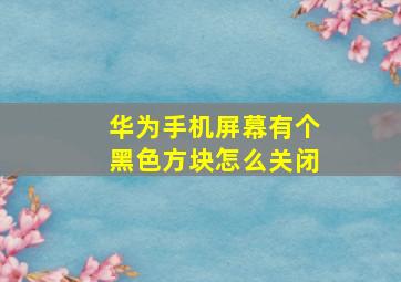 华为手机屏幕有个黑色方块怎么关闭