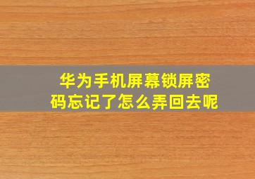 华为手机屏幕锁屏密码忘记了怎么弄回去呢