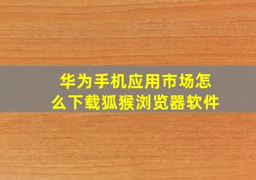 华为手机应用市场怎么下载狐猴浏览器软件