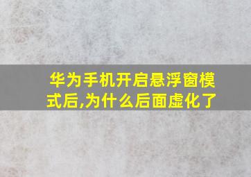 华为手机开启悬浮窗模式后,为什么后面虚化了