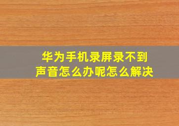 华为手机录屏录不到声音怎么办呢怎么解决