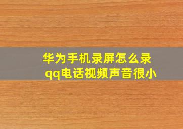 华为手机录屏怎么录qq电话视频声音很小