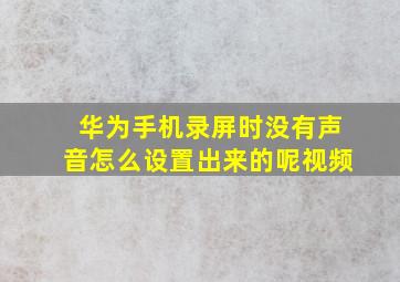 华为手机录屏时没有声音怎么设置出来的呢视频