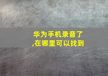 华为手机录音了,在哪里可以找到