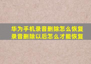 华为手机录音删除怎么恢复录音删除以后怎么才能恢复