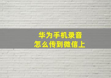 华为手机录音怎么传到微信上