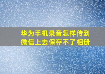 华为手机录音怎样传到微信上去保存不了相册