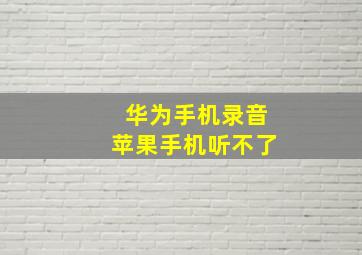 华为手机录音苹果手机听不了