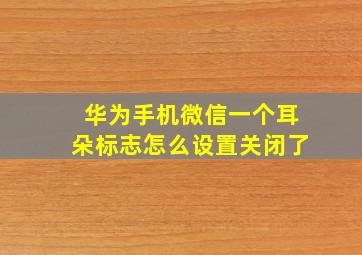 华为手机微信一个耳朵标志怎么设置关闭了