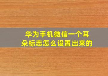 华为手机微信一个耳朵标志怎么设置出来的