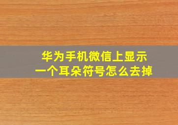 华为手机微信上显示一个耳朵符号怎么去掉