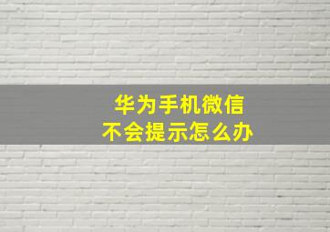 华为手机微信不会提示怎么办